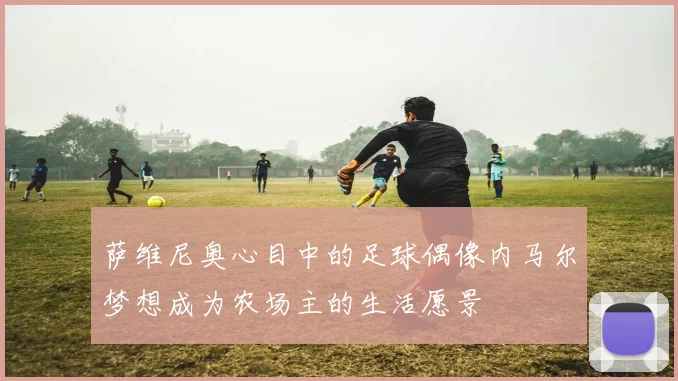 萨维尼奥心目中的足球偶像内马尔梦想成为农场主的生活愿景