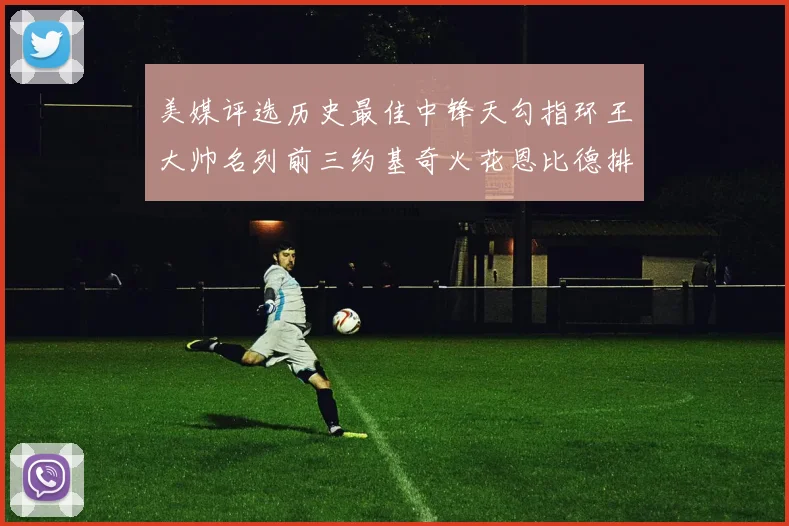 美媒评选历史最佳中锋天勾指环王大帅名列前三约基奇火花恩比德排名揭晓