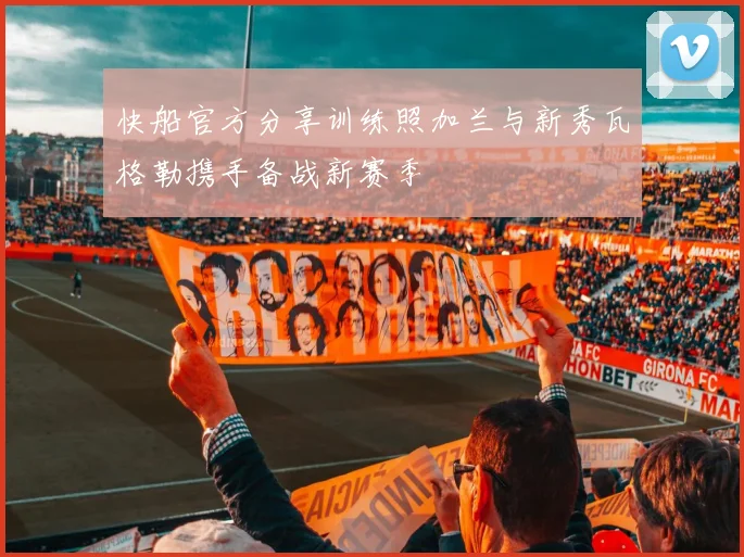 快船官方分享训练照加兰与新秀瓦格勒携手备战新赛季