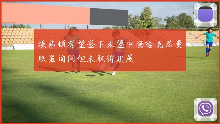埃弗顿有望签下米堡中场哈克尼曼联虽询问但未取得进展