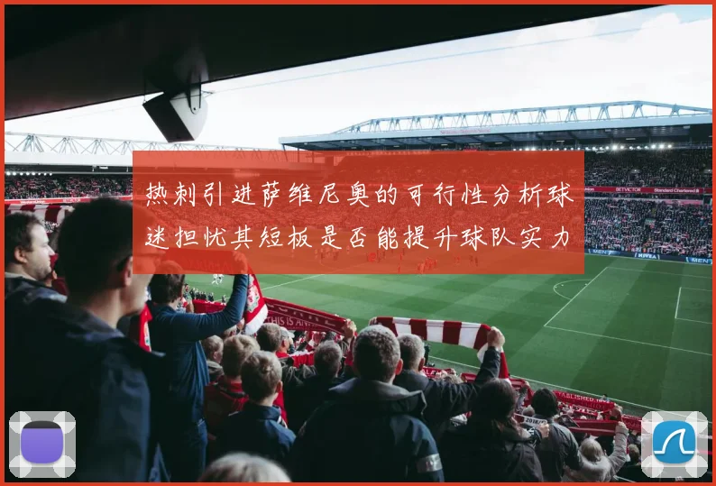 热刺引进萨维尼奥的可行性分析球迷担忧其短板是否能提升球队实力
