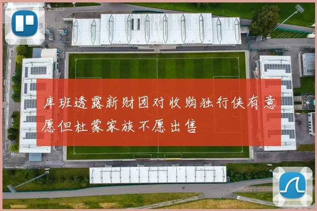 库班透露新财团对收购独行侠有意愿但杜蒙家族不愿出售