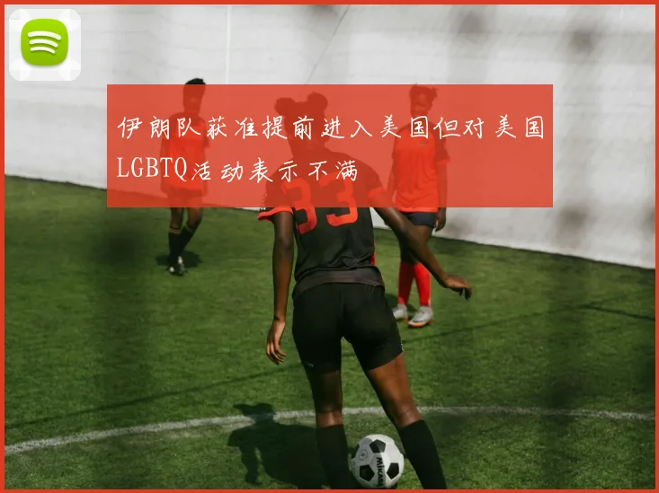 伊朗队获准提前进入美国但对美国LGBTQ活动表示不满