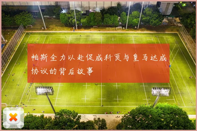 帕斯全力以赴促成科莫与皇马达成协议的背后故事