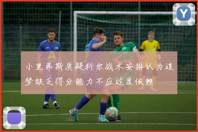 小里弗斯质疑科尔战术安排认为追梦缺乏得分能力不应过度依赖