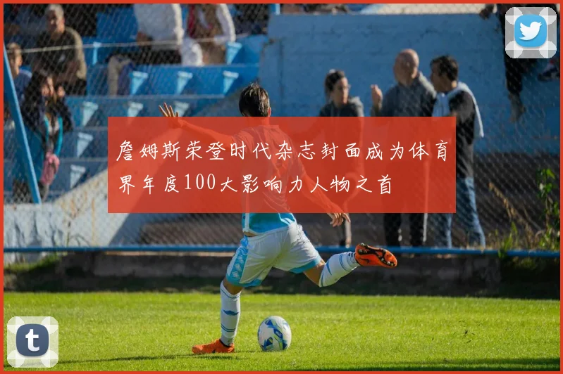 詹姆斯荣登时代杂志封面成为体育界年度100大影响力人物之首