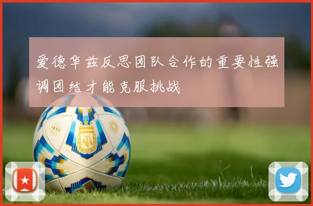 爱德华兹反思团队合作的重要性强调团结才能克服挑战