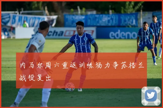内马尔周六重返训练场力争苏格兰战役复出